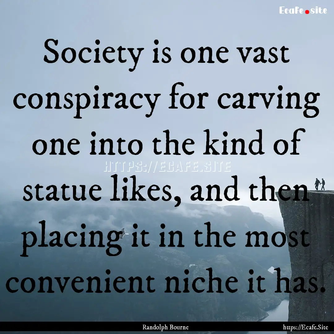 Society is one vast conspiracy for carving.... : Quote by Randolph Bourne