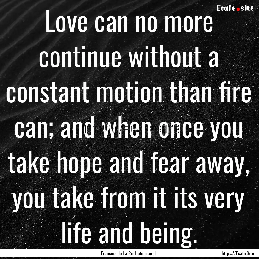 Love can no more continue without a constant.... : Quote by Francois de La Rochefoucauld