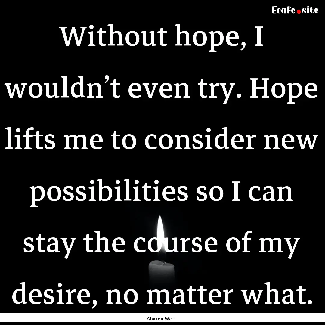 Without hope, I wouldn’t even try. Hope.... : Quote by Sharon Weil