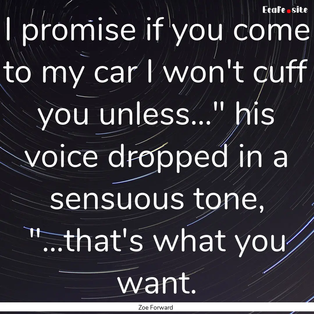 I promise if you come to my car I won't cuff.... : Quote by Zoe Forward