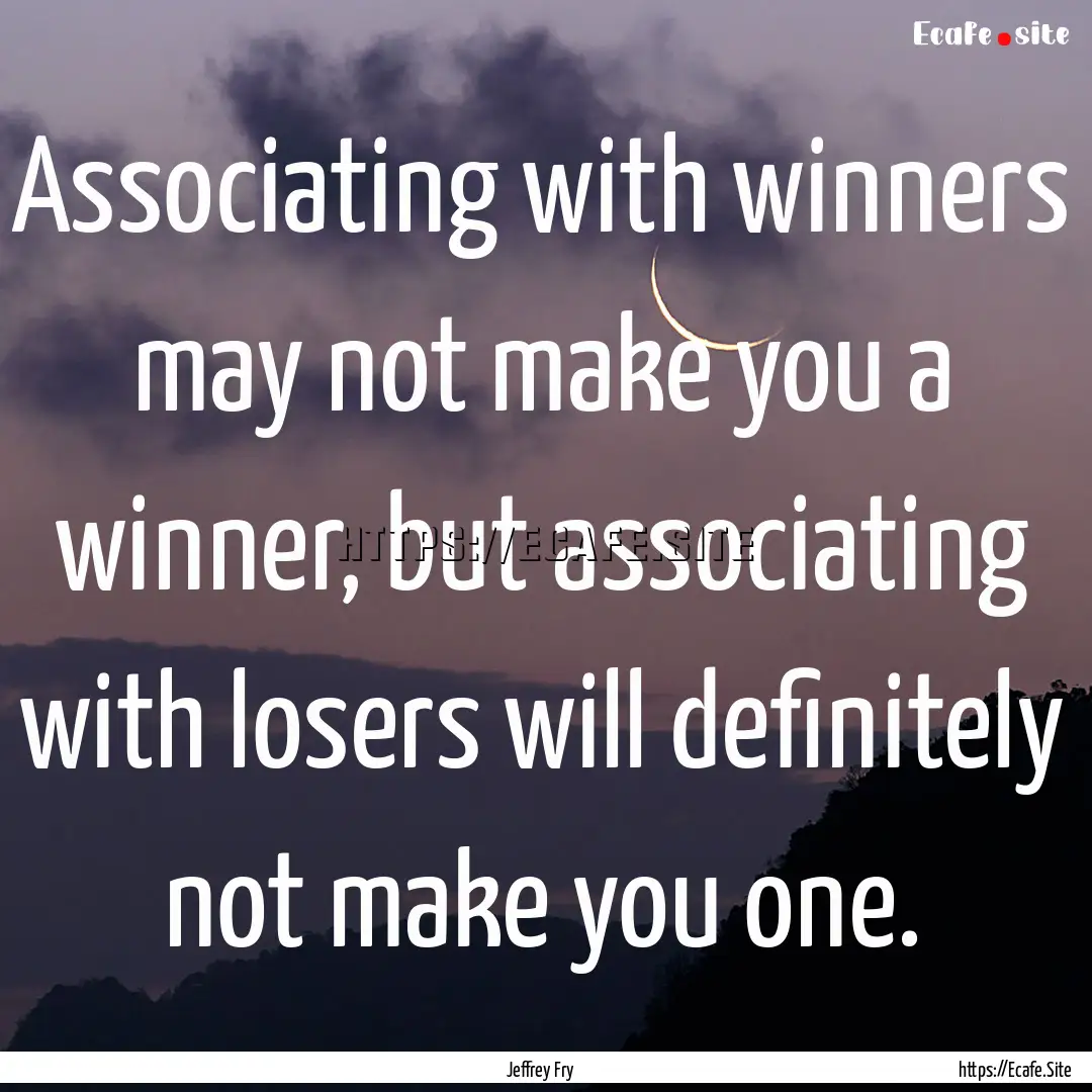 Associating with winners may not make you.... : Quote by Jeffrey Fry