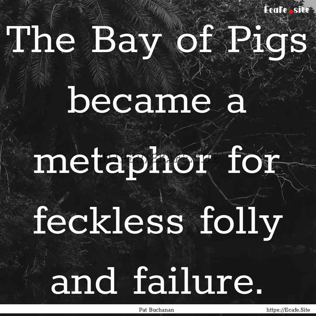 The Bay of Pigs became a metaphor for feckless.... : Quote by Pat Buchanan