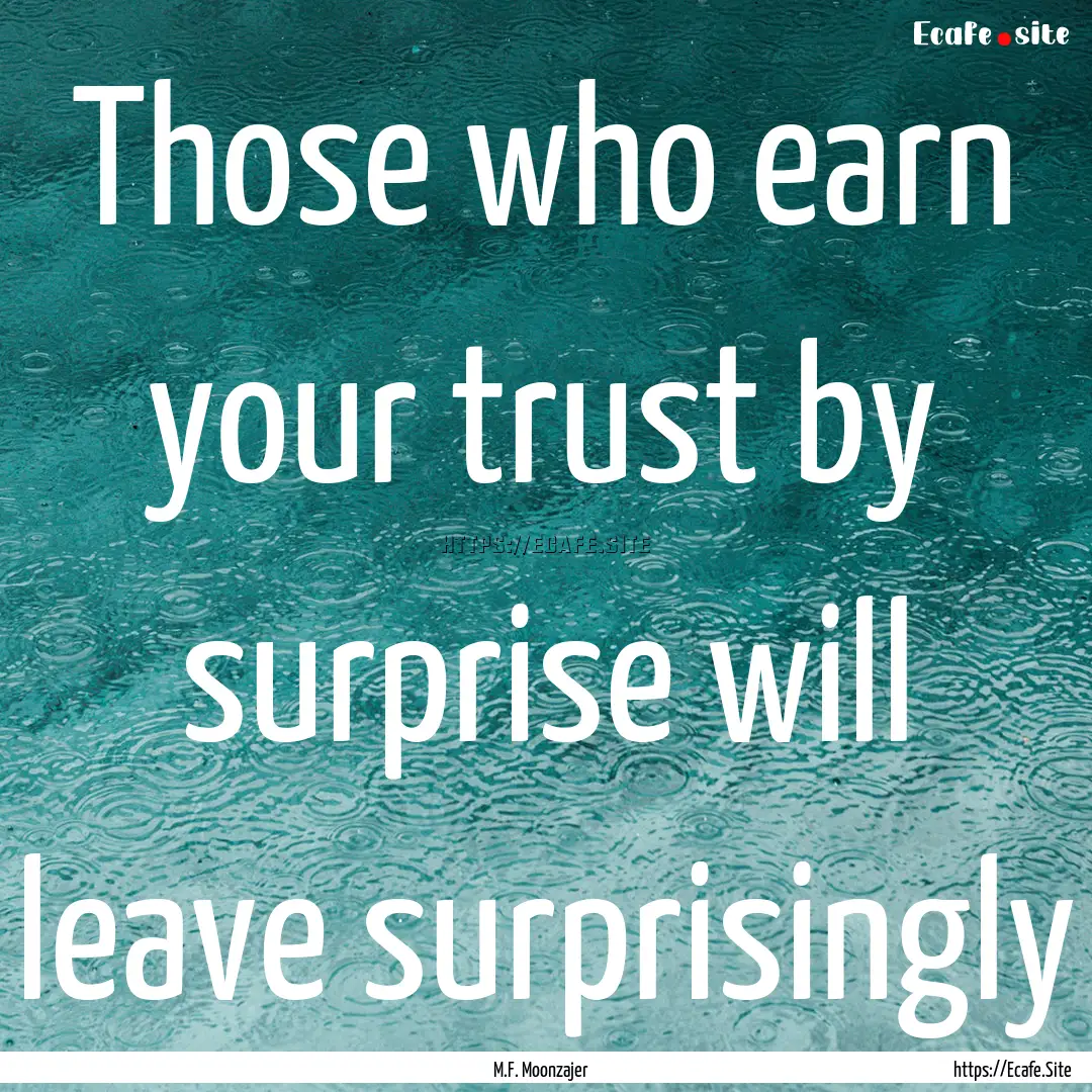 Those who earn your trust by surprise will.... : Quote by M.F. Moonzajer