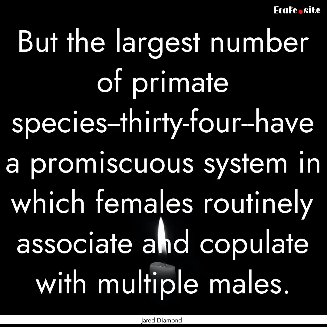 But the largest number of primate species--thirty-four--have.... : Quote by Jared Diamond