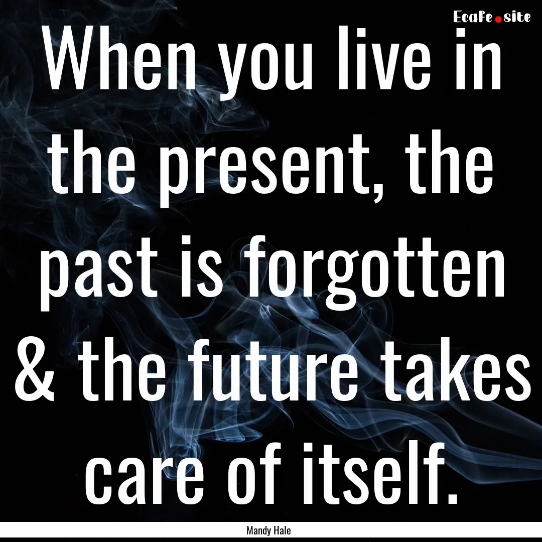 When you live in the present, the past is.... : Quote by Mandy Hale