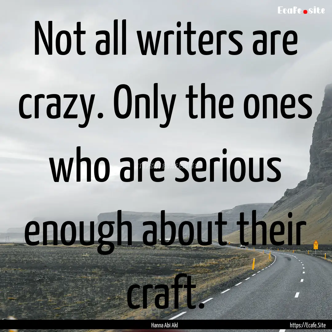 Not all writers are crazy. Only the ones.... : Quote by Hanna Abi Akl