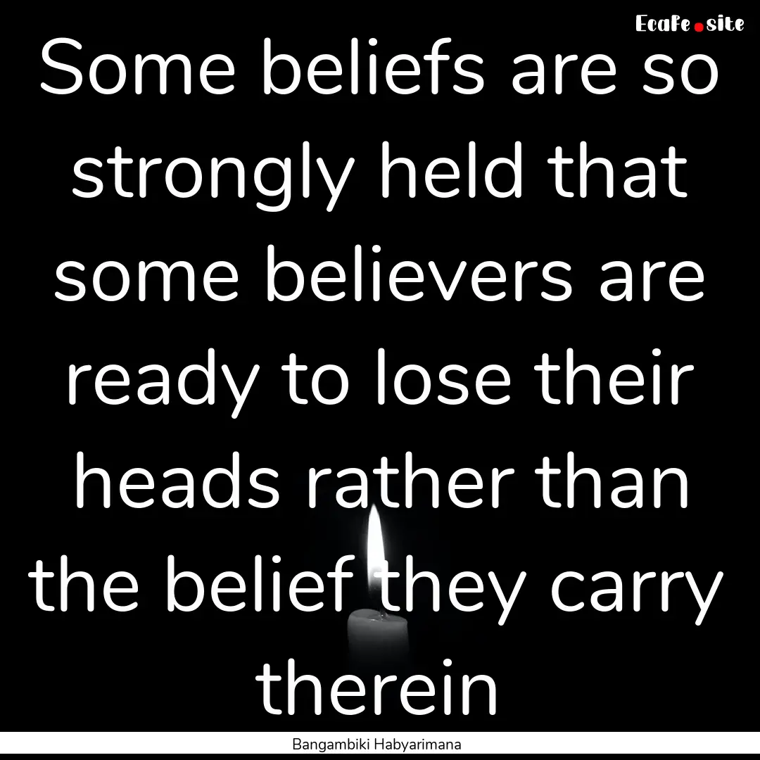 Some beliefs are so strongly held that some.... : Quote by Bangambiki Habyarimana