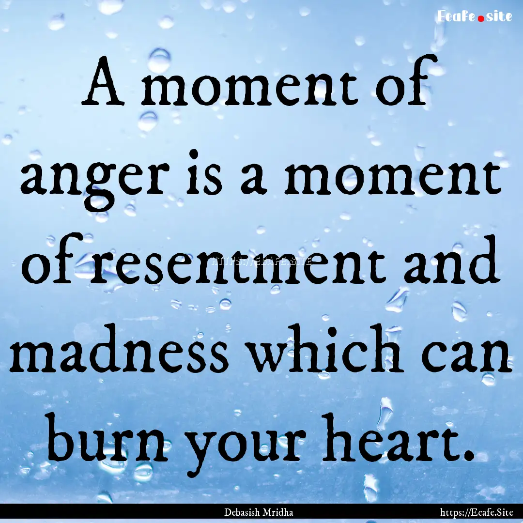 A moment of anger is a moment of resentment.... : Quote by Debasish Mridha