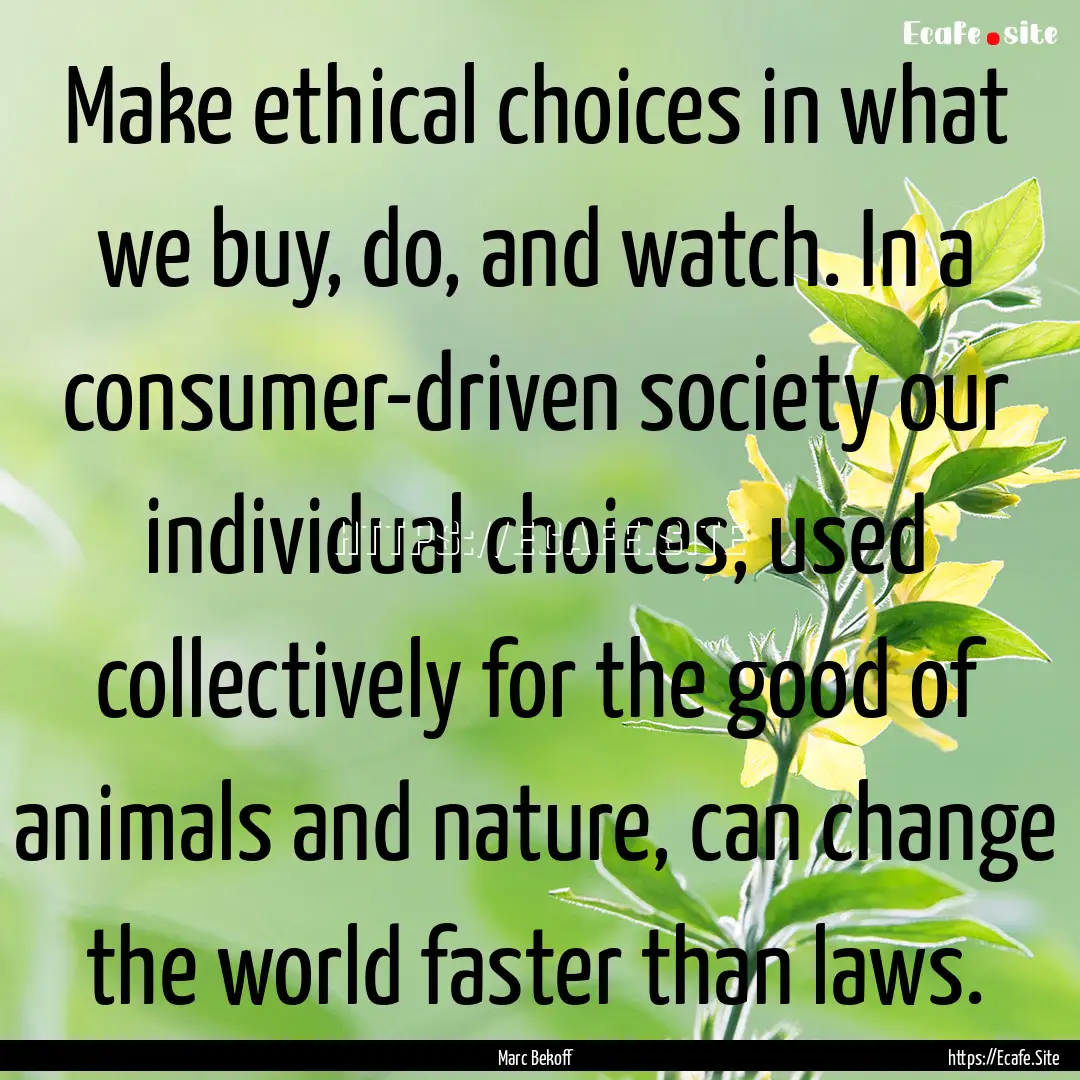 Make ethical choices in what we buy, do,.... : Quote by Marc Bekoff