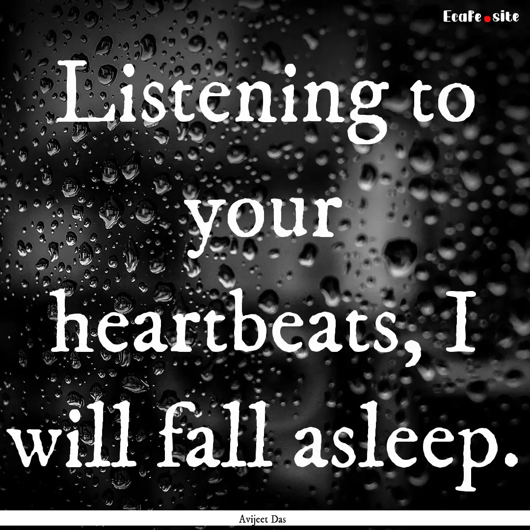 Listening to your heartbeats, I will fall.... : Quote by Avijeet Das