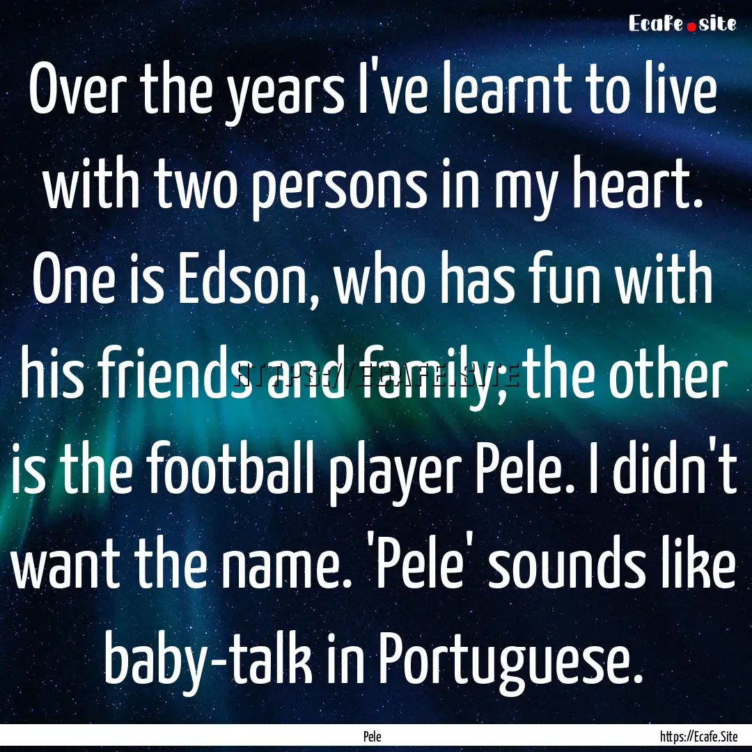 Over the years I've learnt to live with two.... : Quote by Pele