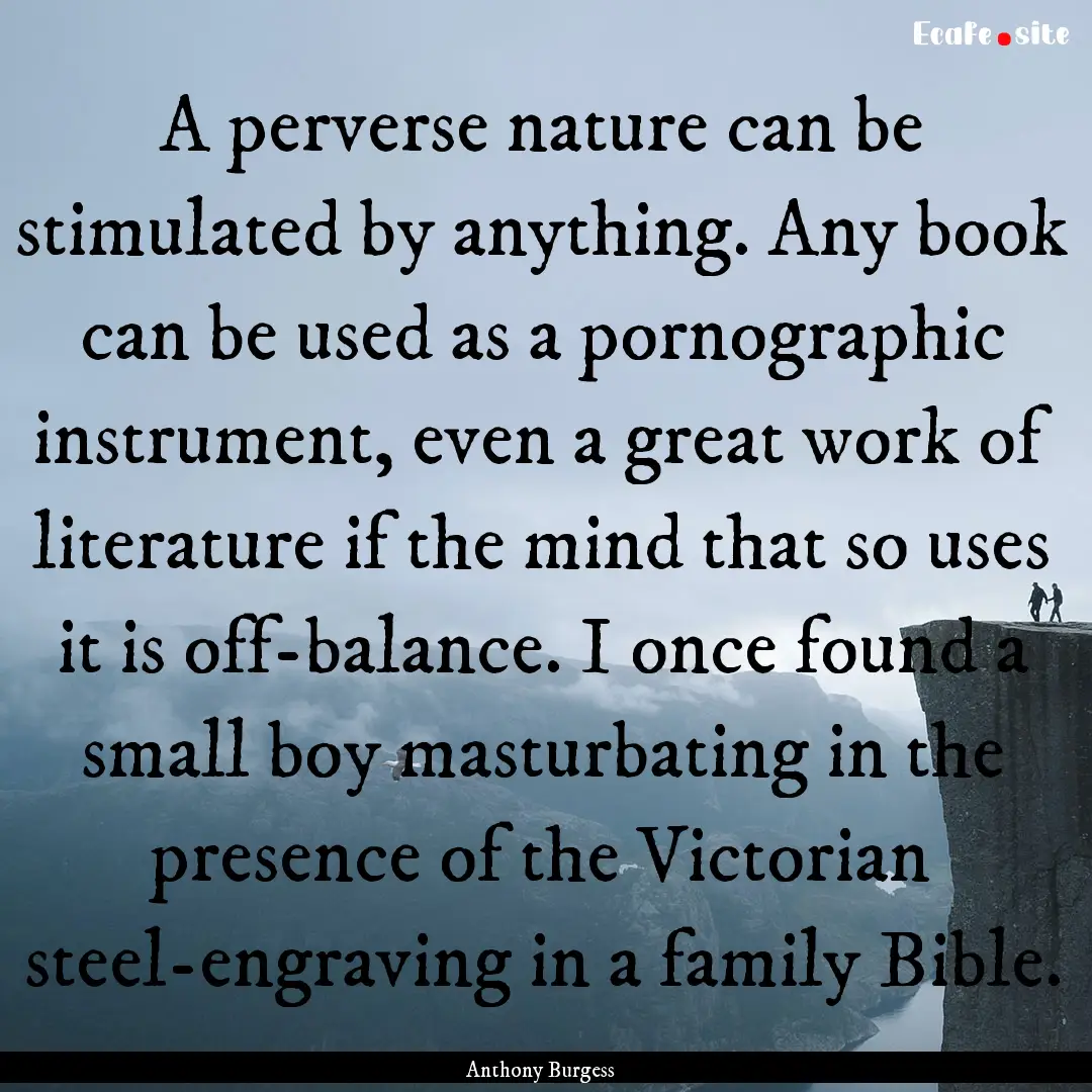 A perverse nature can be stimulated by anything..... : Quote by Anthony Burgess