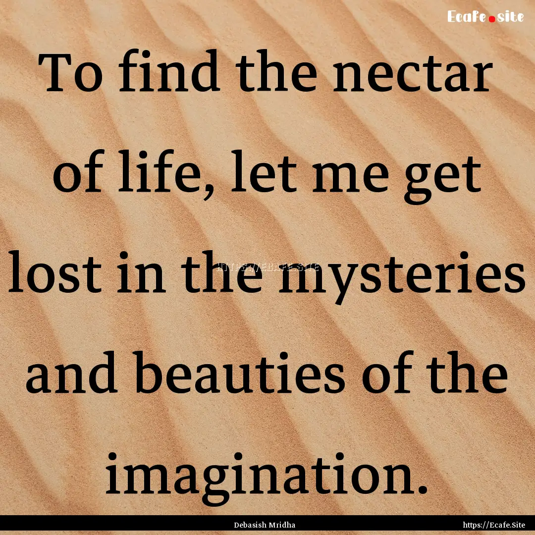 To find the nectar of life, let me get lost.... : Quote by Debasish Mridha