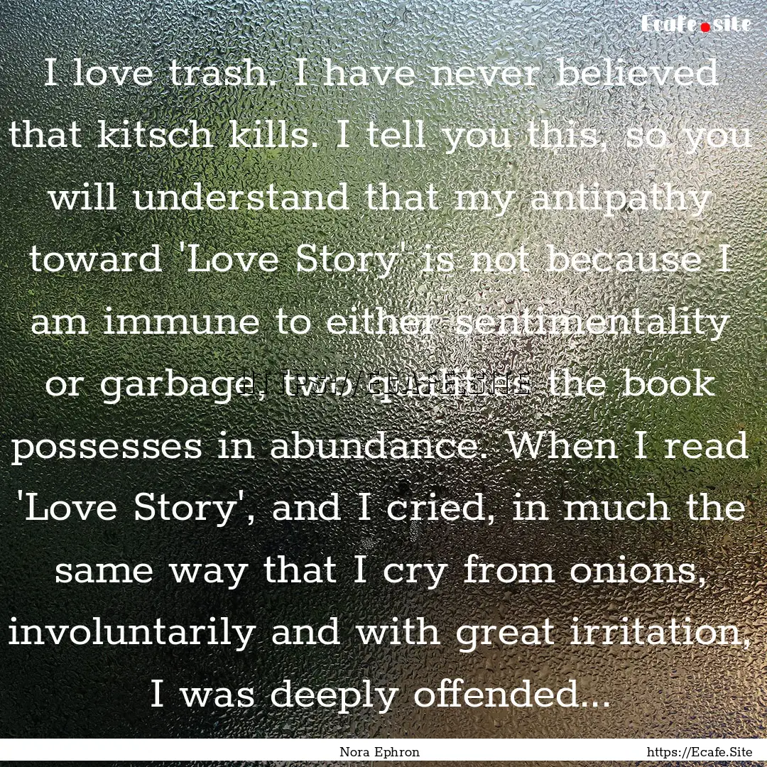 I love trash. I have never believed that.... : Quote by Nora Ephron