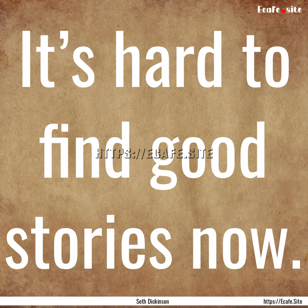 It’s hard to find good stories now. : Quote by Seth Dickinson