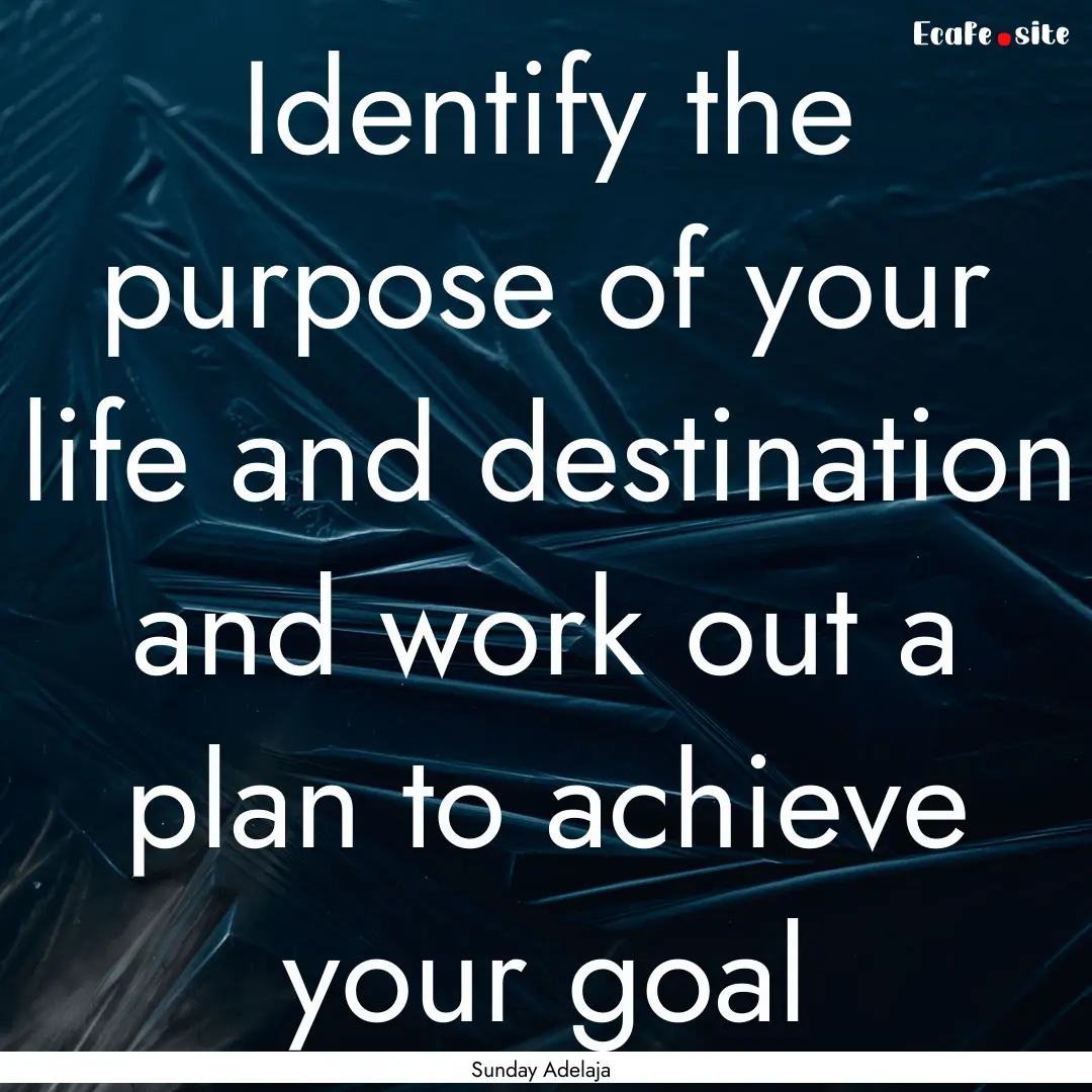 Identify the purpose of your life and destination.... : Quote by Sunday Adelaja