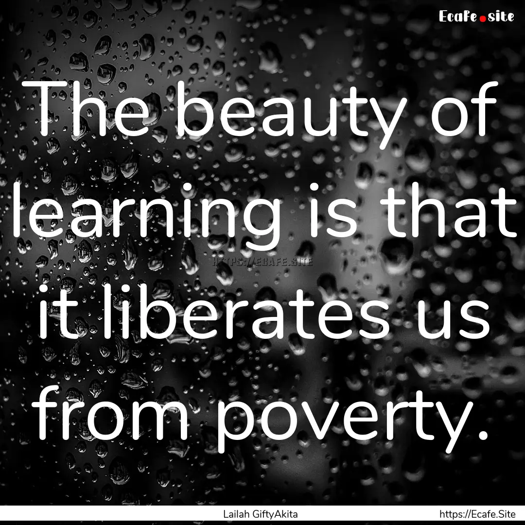 The beauty of learning is that it liberates.... : Quote by Lailah GiftyAkita