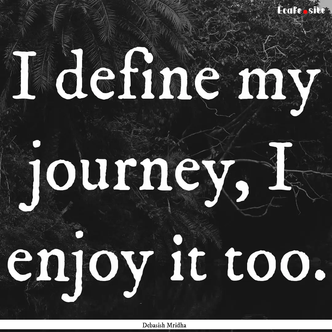 I define my journey, I enjoy it too. : Quote by Debasish Mridha