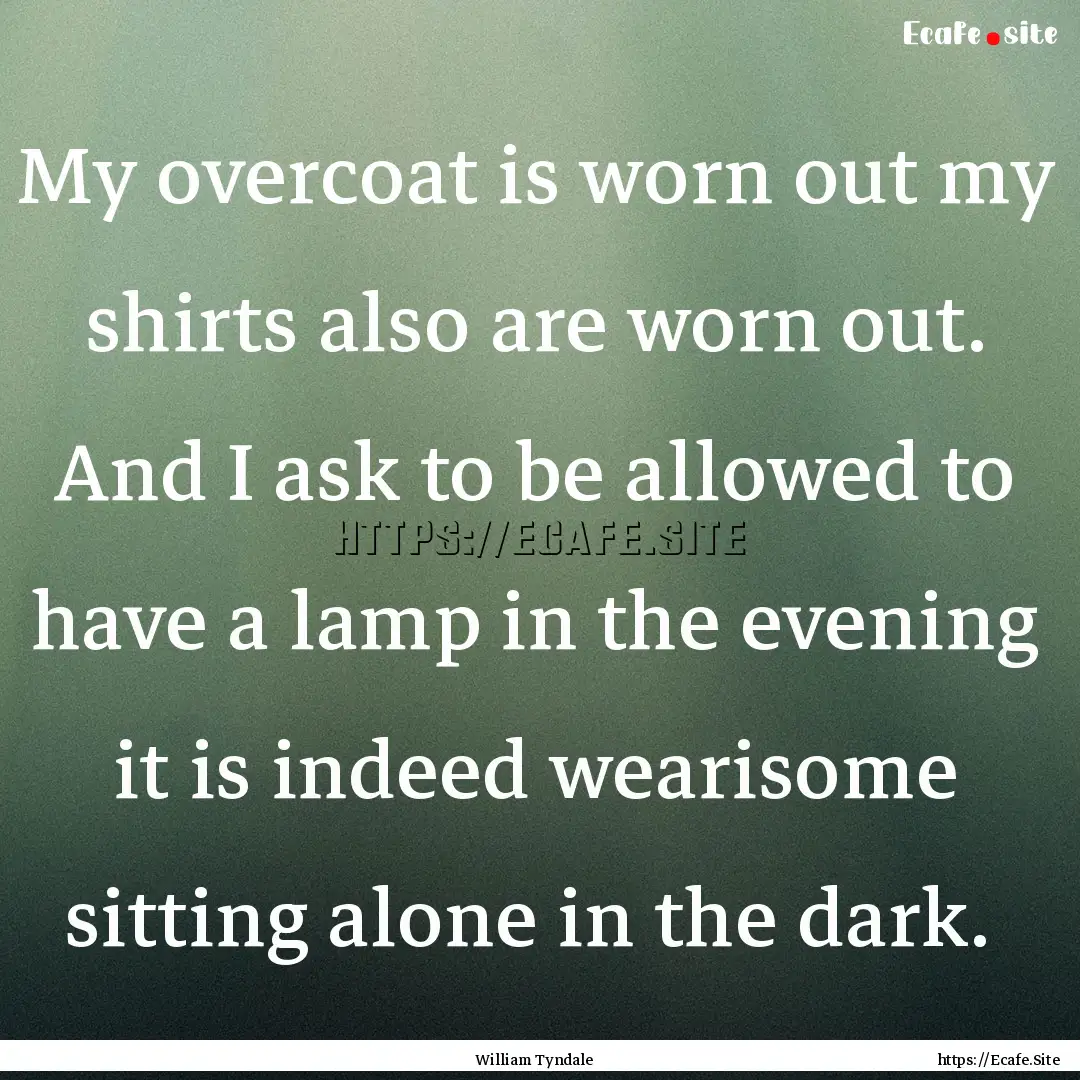 My overcoat is worn out my shirts also are.... : Quote by William Tyndale