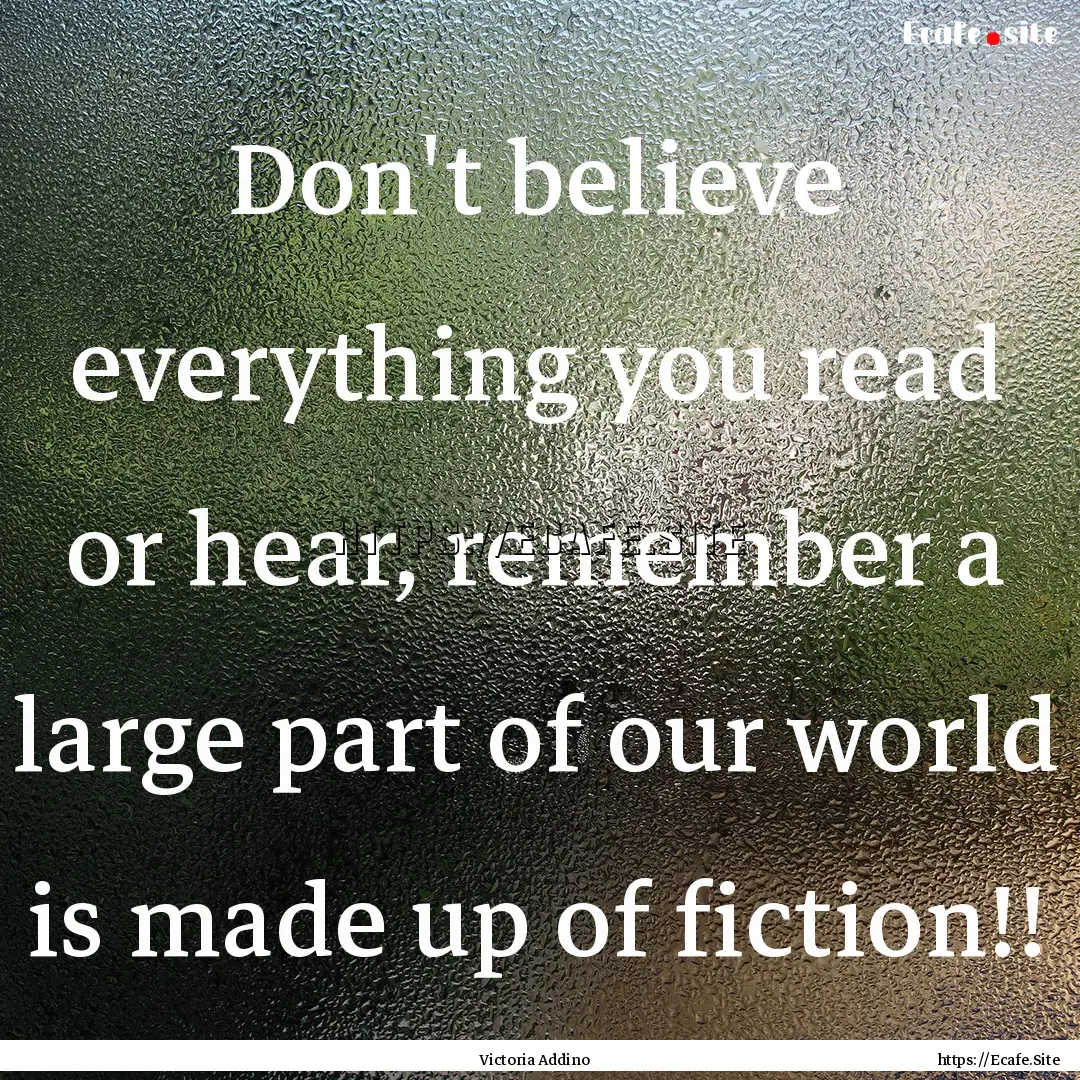 Don't believe everything you read or hear,.... : Quote by Victoria Addino