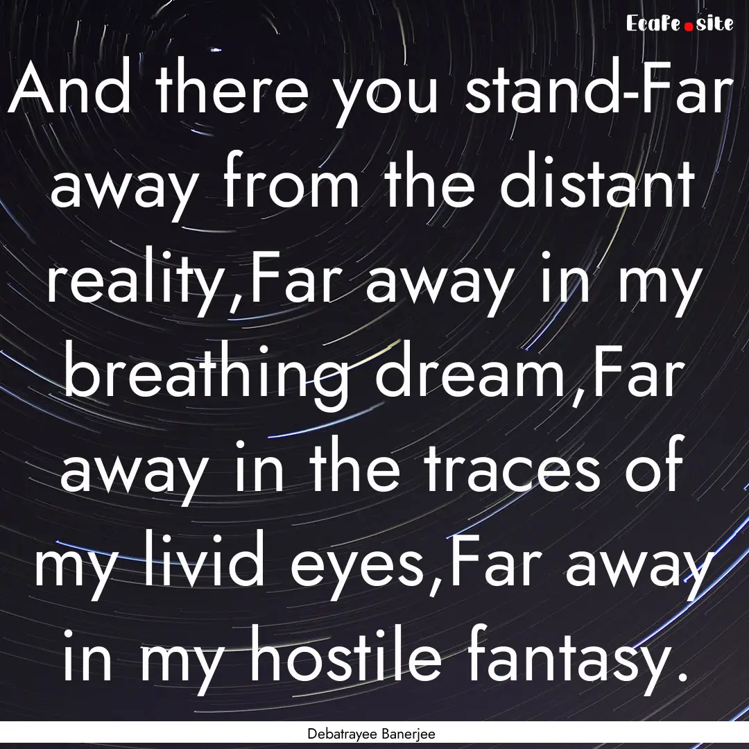 And there you stand-Far away from the distant.... : Quote by Debatrayee Banerjee