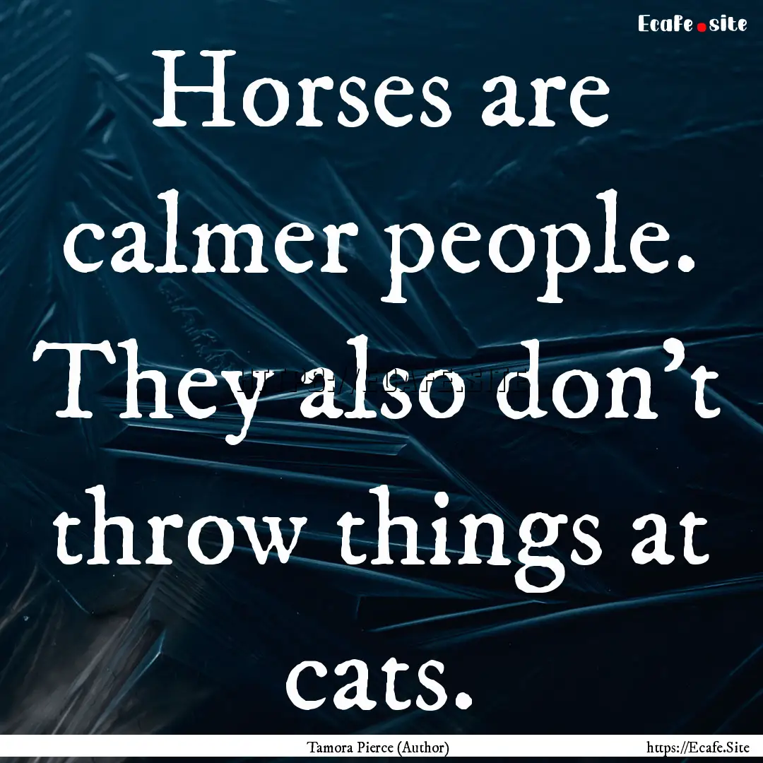 Horses are calmer people. They also don't.... : Quote by Tamora Pierce (Author)