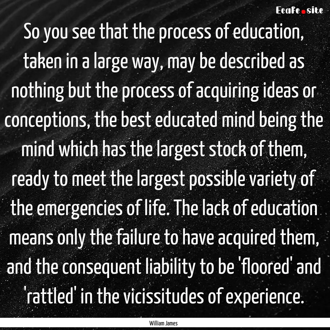 So you see that the process of education,.... : Quote by William James