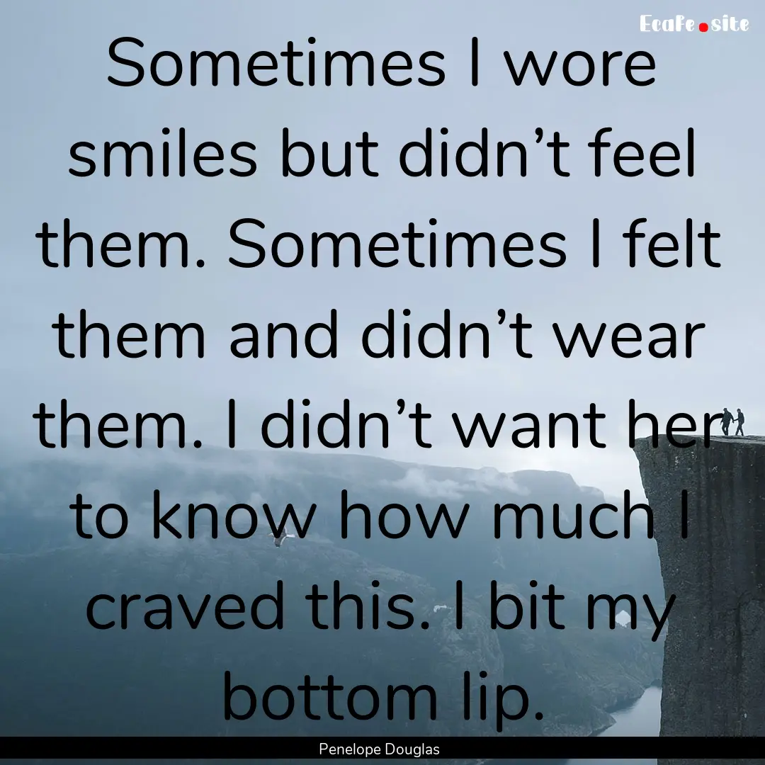 Sometimes I wore smiles but didn’t feel.... : Quote by Penelope Douglas