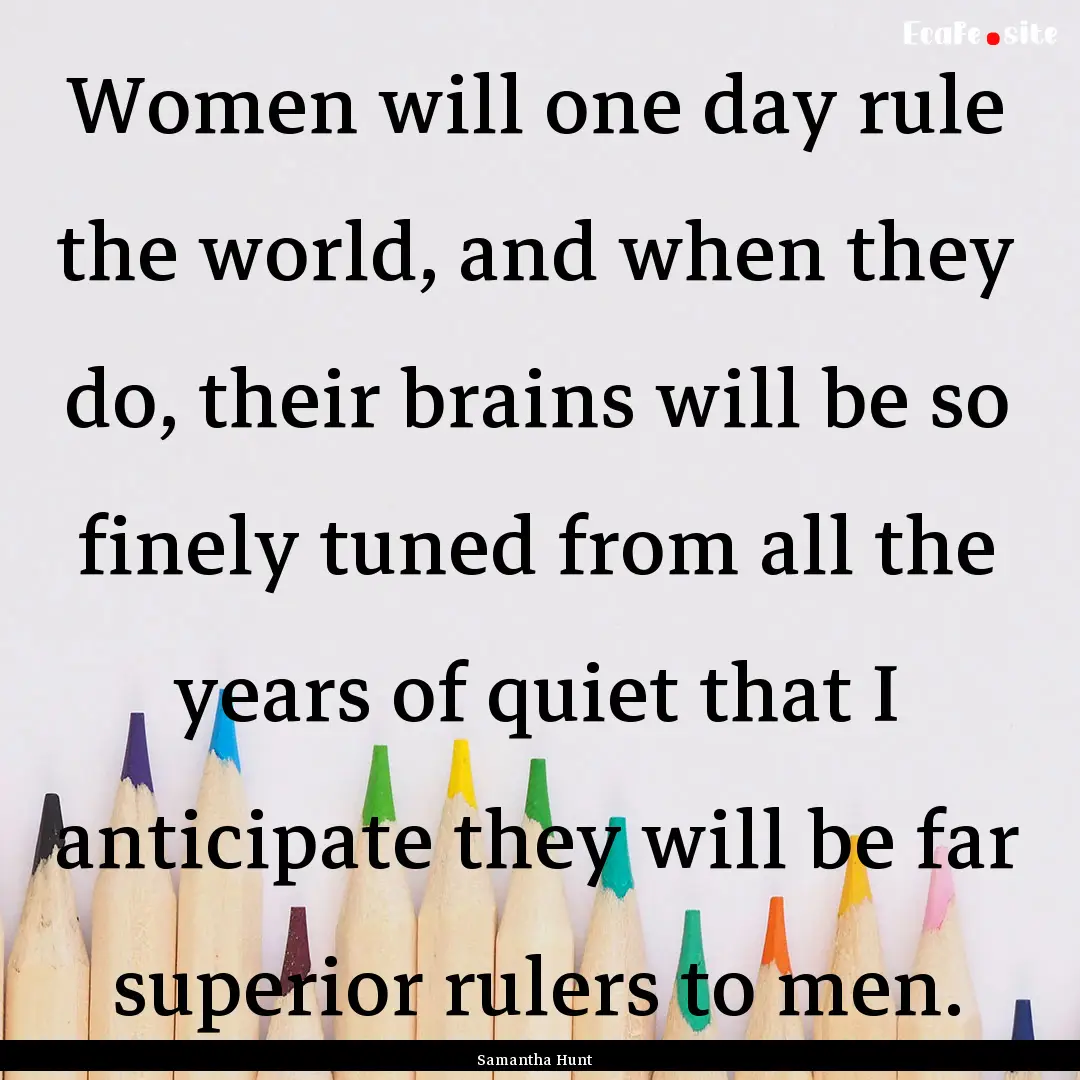 Women will one day rule the world, and when.... : Quote by Samantha Hunt