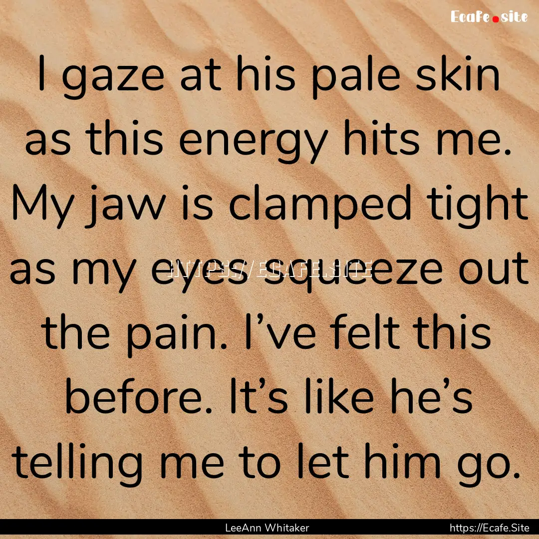 I gaze at his pale skin as this energy hits.... : Quote by LeeAnn Whitaker