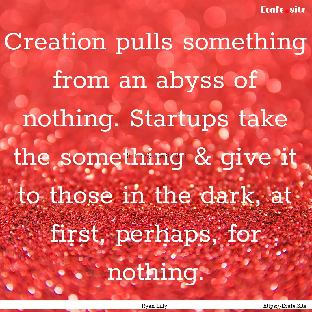 Creation pulls something from an abyss of.... : Quote by Ryan Lilly