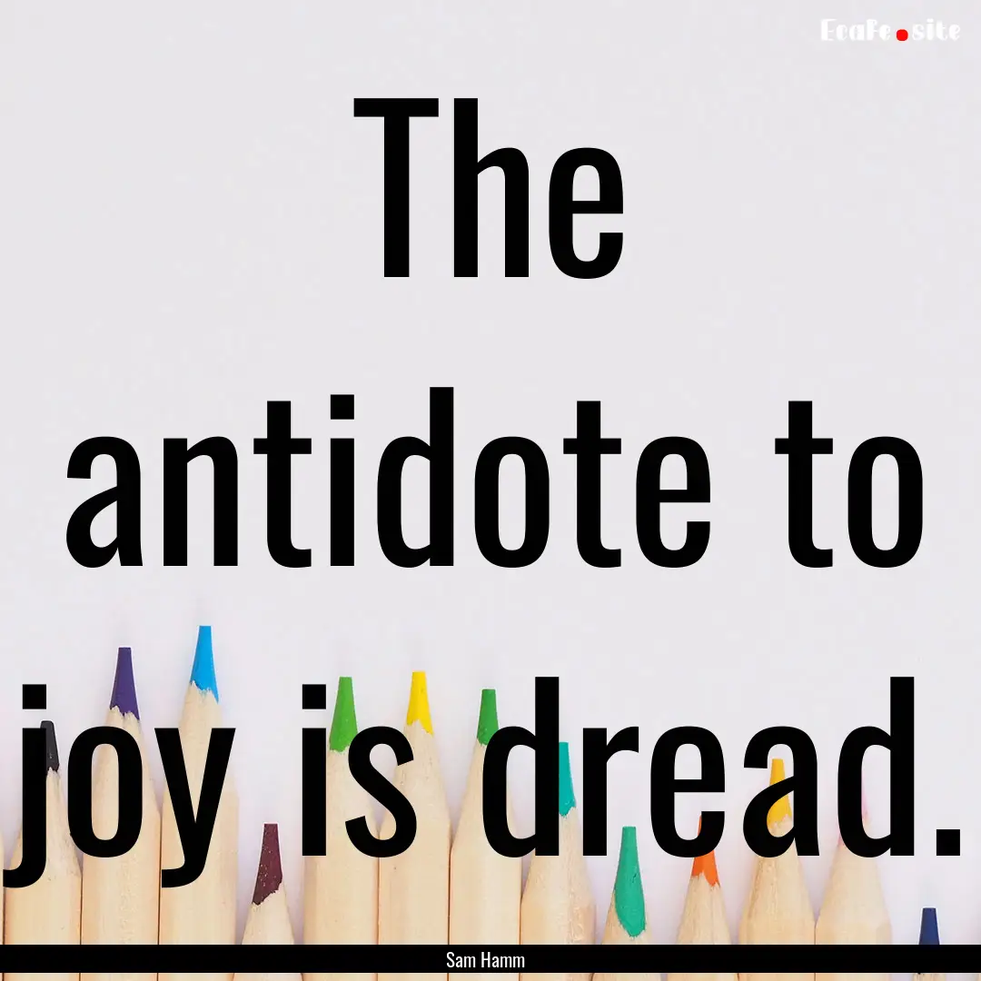 The antidote to joy is dread. : Quote by Sam Hamm