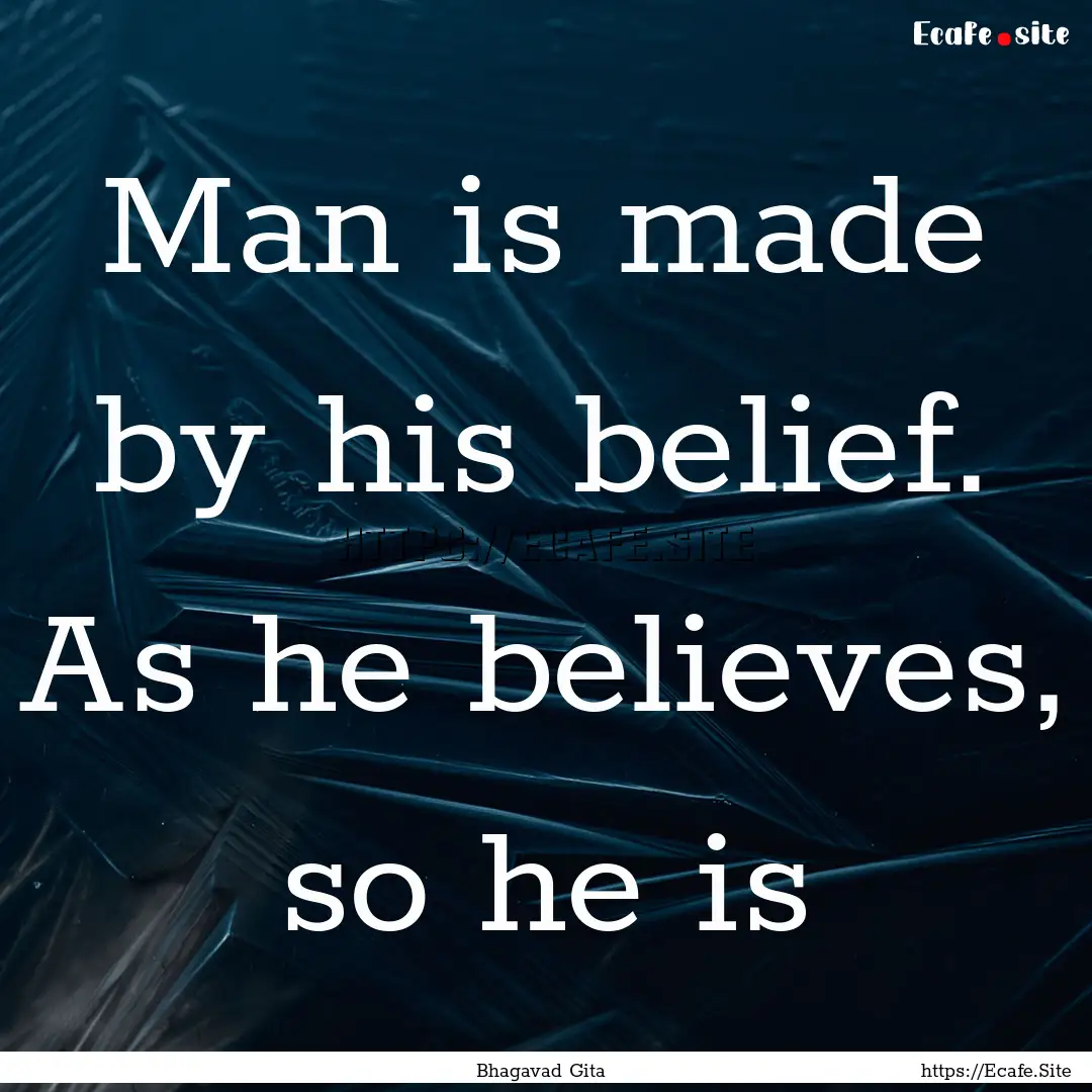 Man is made by his belief. As he believes,.... : Quote by Bhagavad Gita