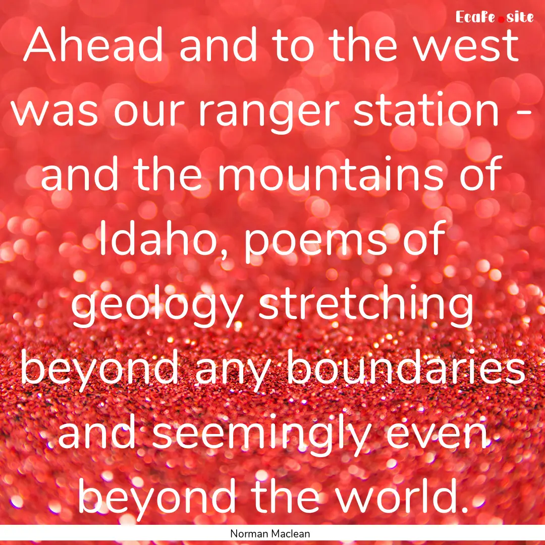 Ahead and to the west was our ranger station.... : Quote by Norman Maclean