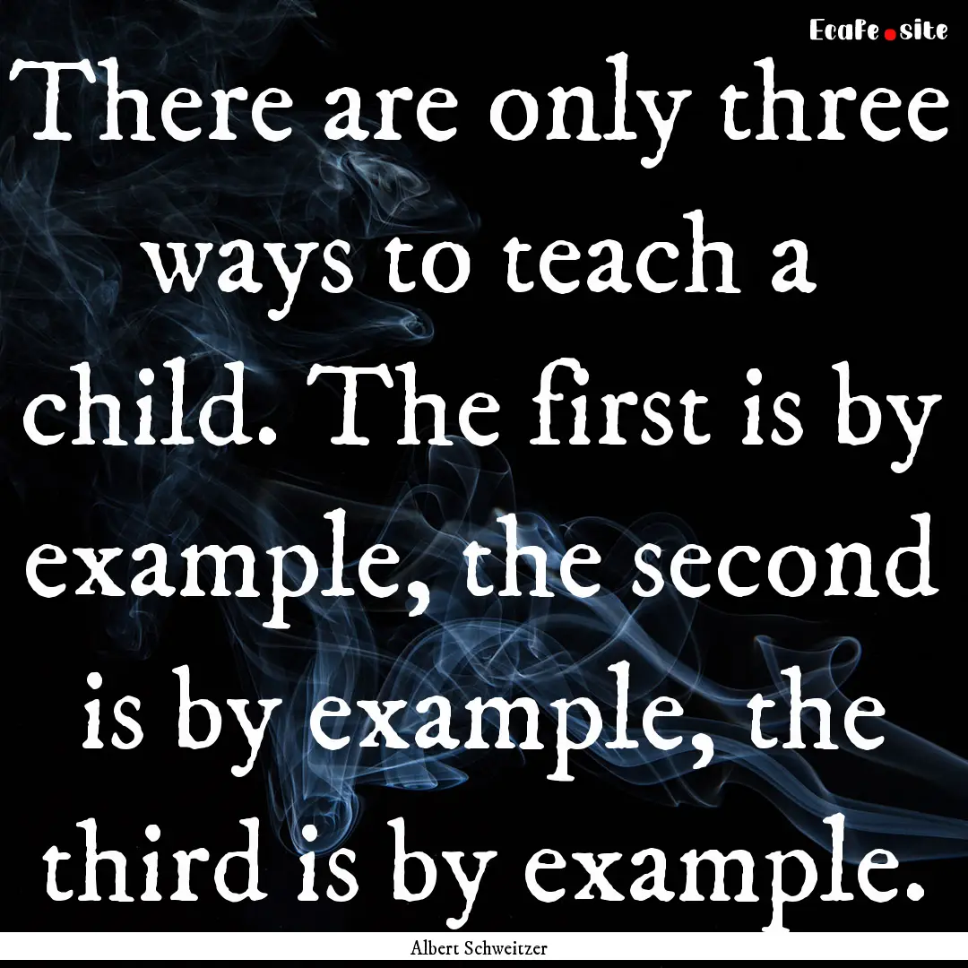 There are only three ways to teach a child..... : Quote by Albert Schweitzer