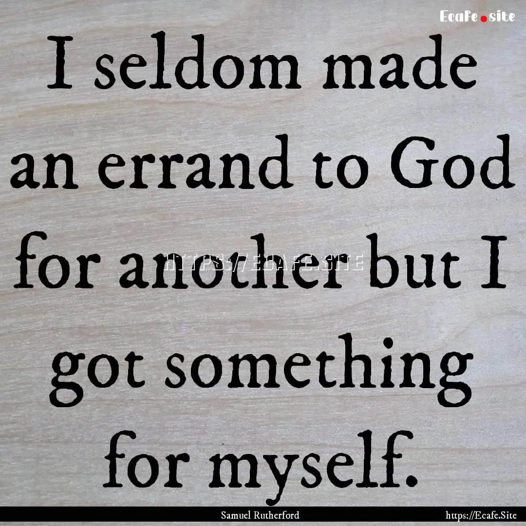 I seldom made an errand to God for another.... : Quote by Samuel Rutherford