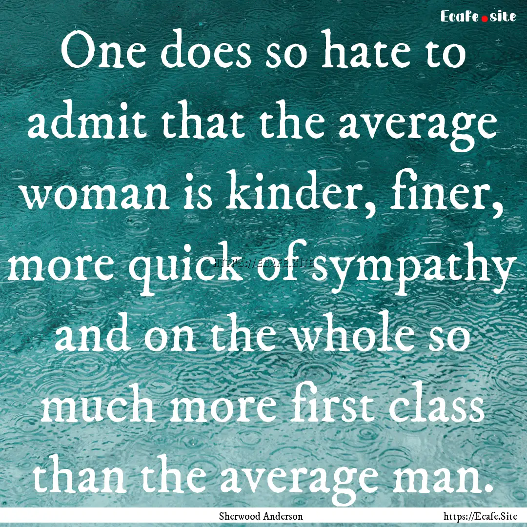 One does so hate to admit that the average.... : Quote by Sherwood Anderson