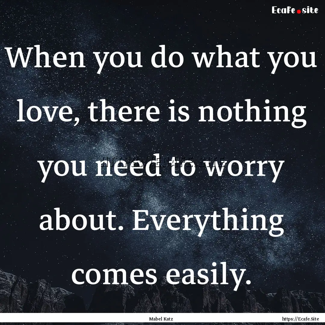 When you do what you love, there is nothing.... : Quote by Mabel Katz