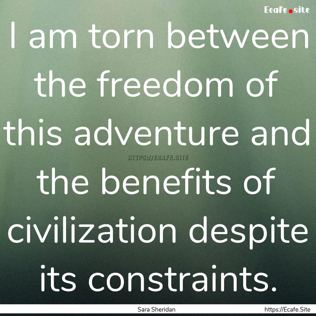  I am torn between the freedom of this adventure.... : Quote by Sara Sheridan