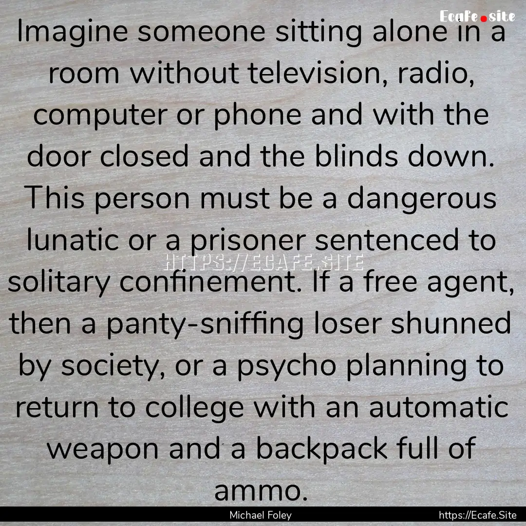 Imagine someone sitting alone in a room without.... : Quote by Michael Foley