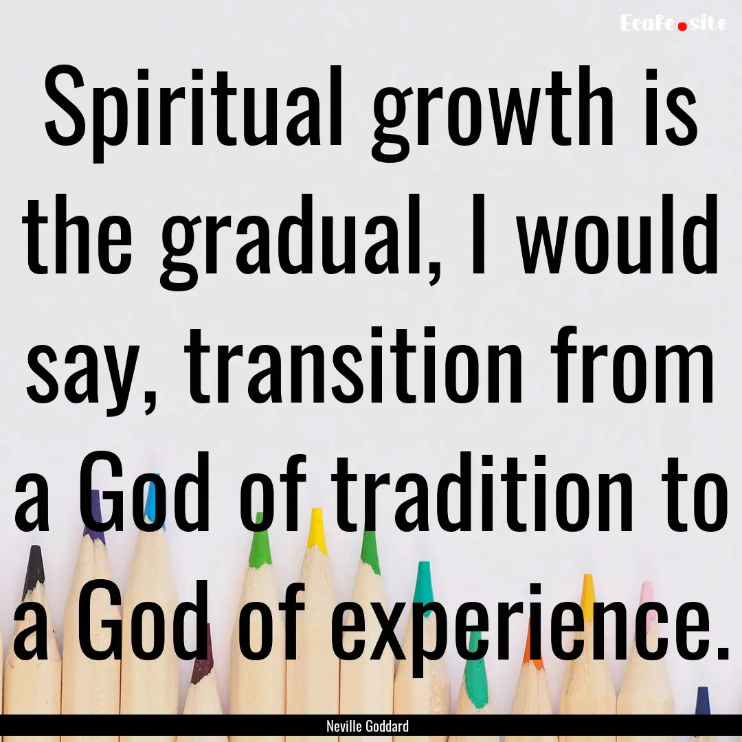 Spiritual growth is the gradual, I would.... : Quote by Neville Goddard