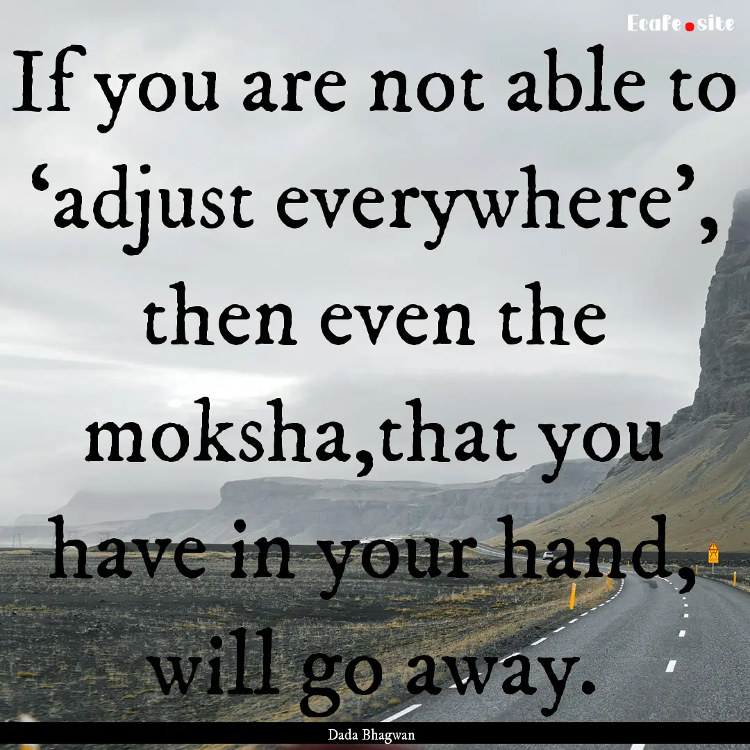 If you are not able to ‘adjust everywhere’,.... : Quote by Dada Bhagwan