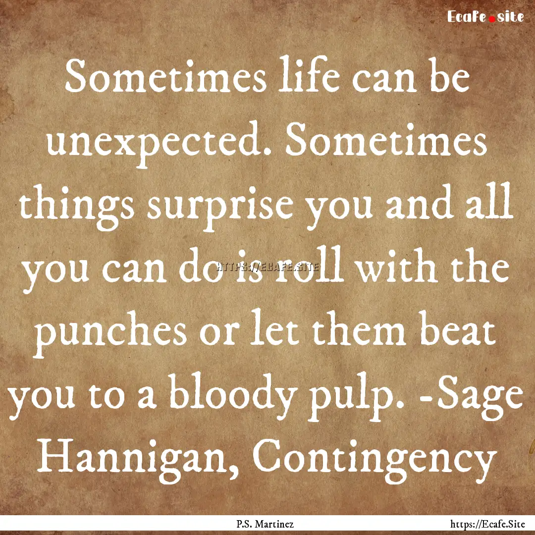 Sometimes life can be unexpected. Sometimes.... : Quote by P.S. Martinez