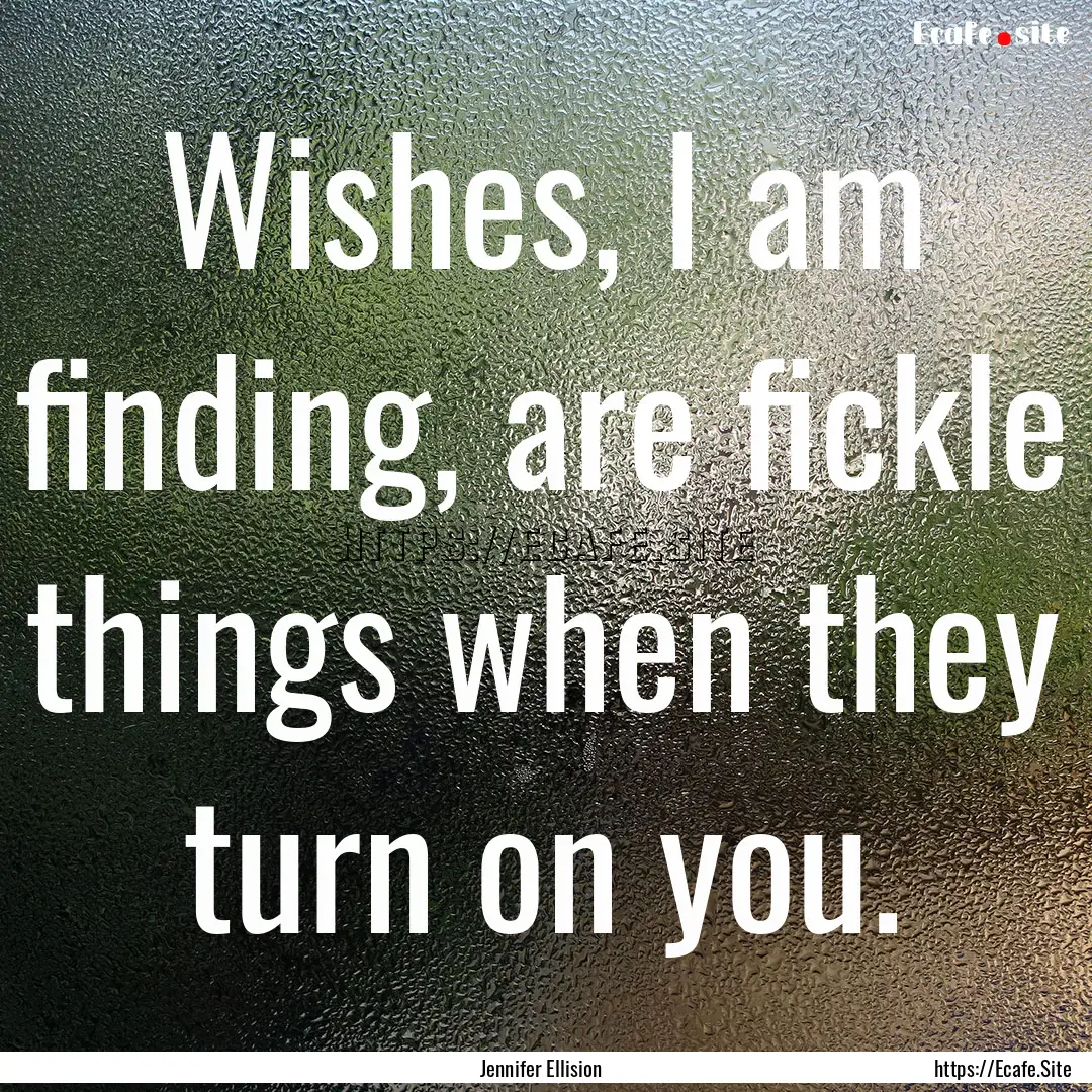 Wishes, I am finding, are fickle things when.... : Quote by Jennifer Ellision