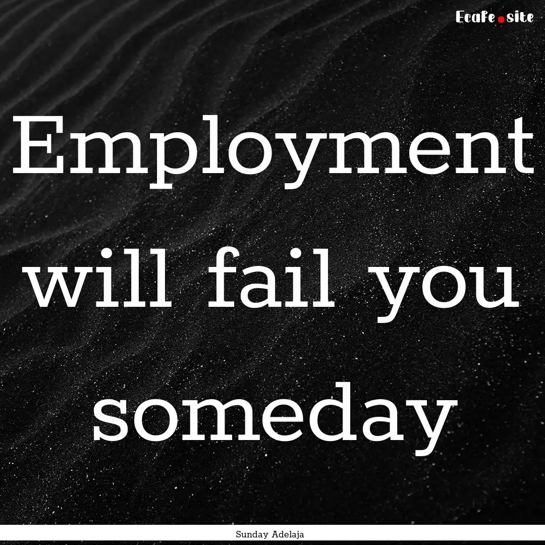 Employment will fail you someday : Quote by Sunday Adelaja