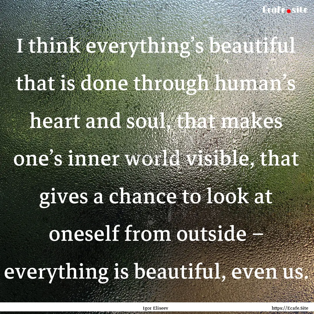 I think everything’s beautiful that is.... : Quote by Igor Eliseev