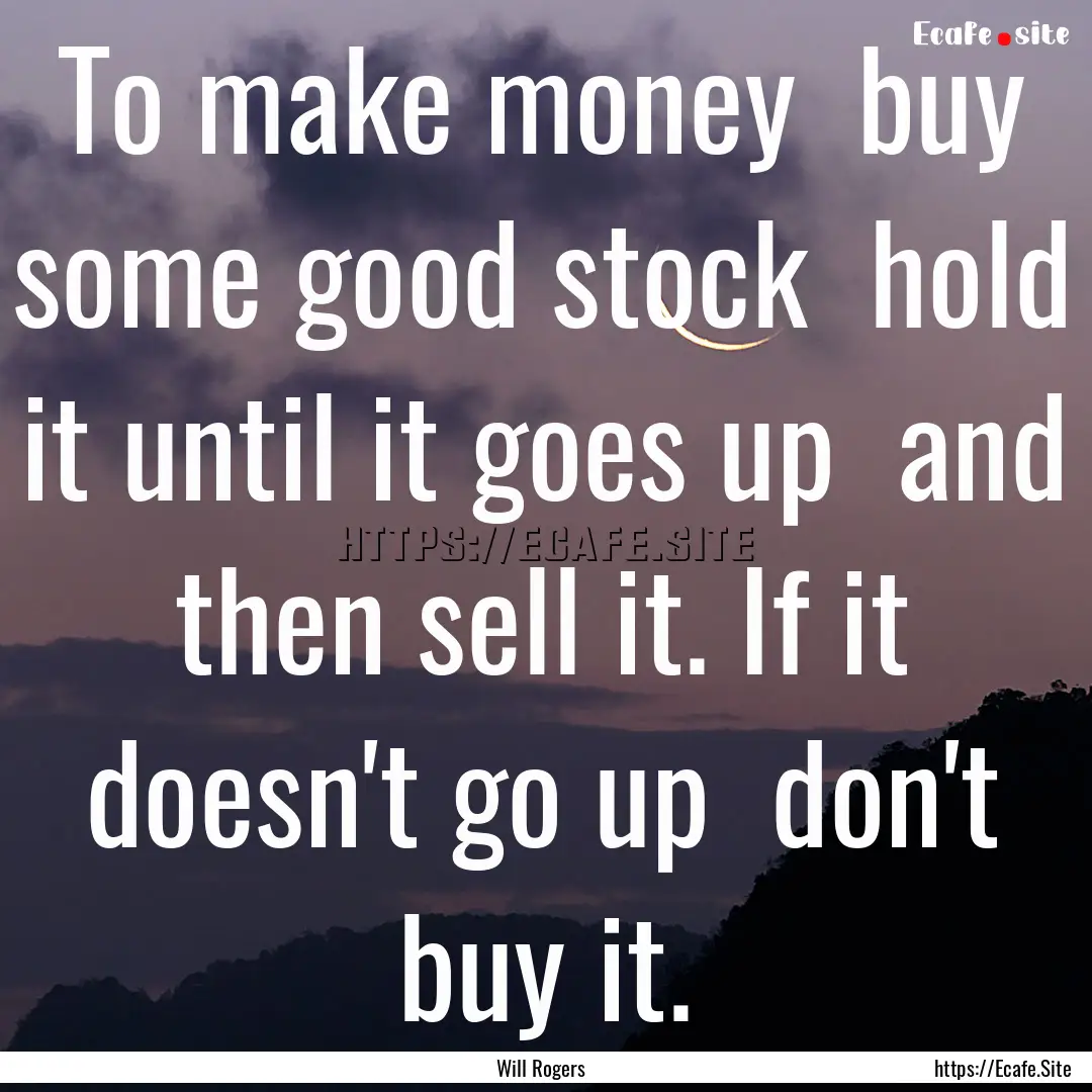 To make money buy some good stock hold.... : Quote by Will Rogers