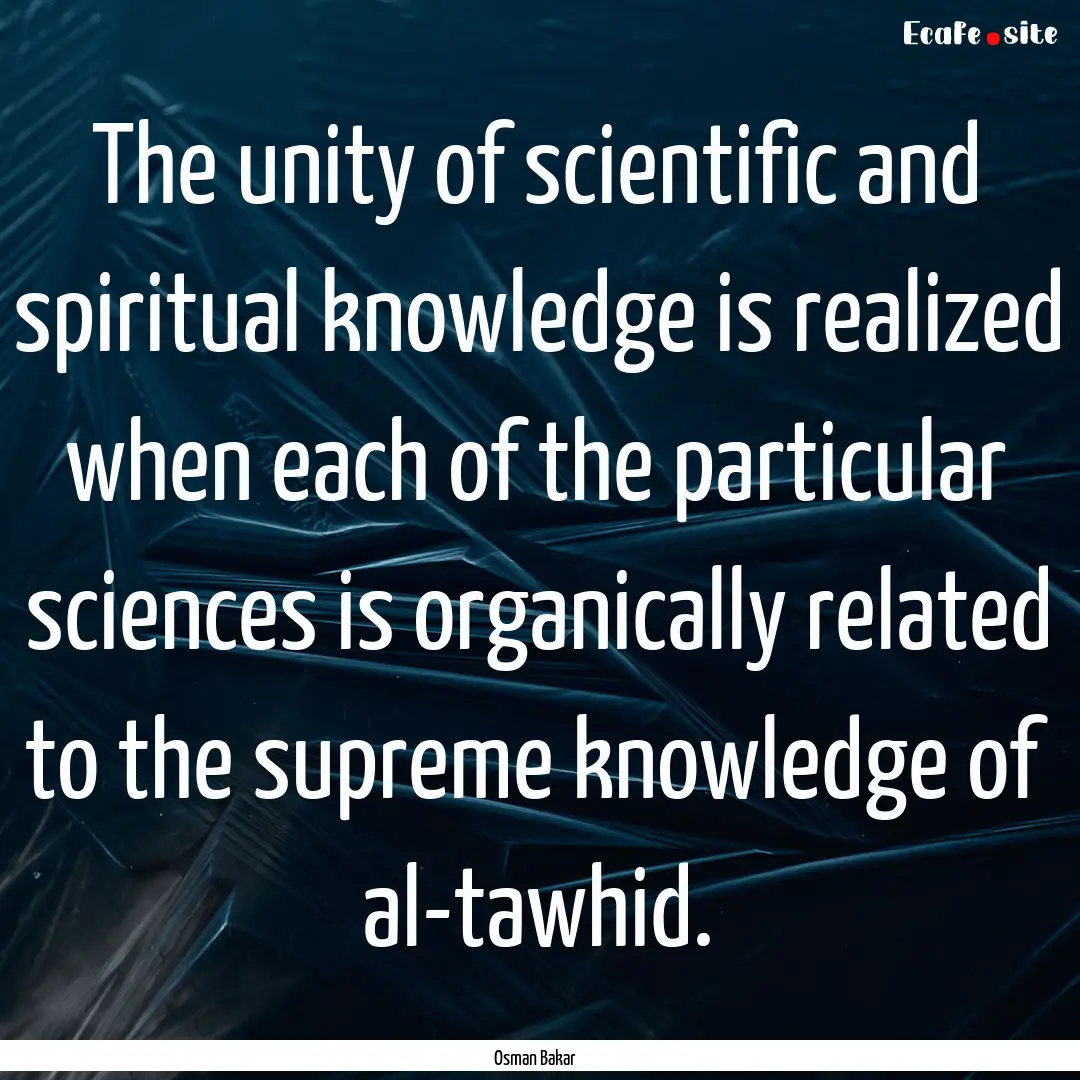 The unity of scientific and spiritual knowledge.... : Quote by Osman Bakar