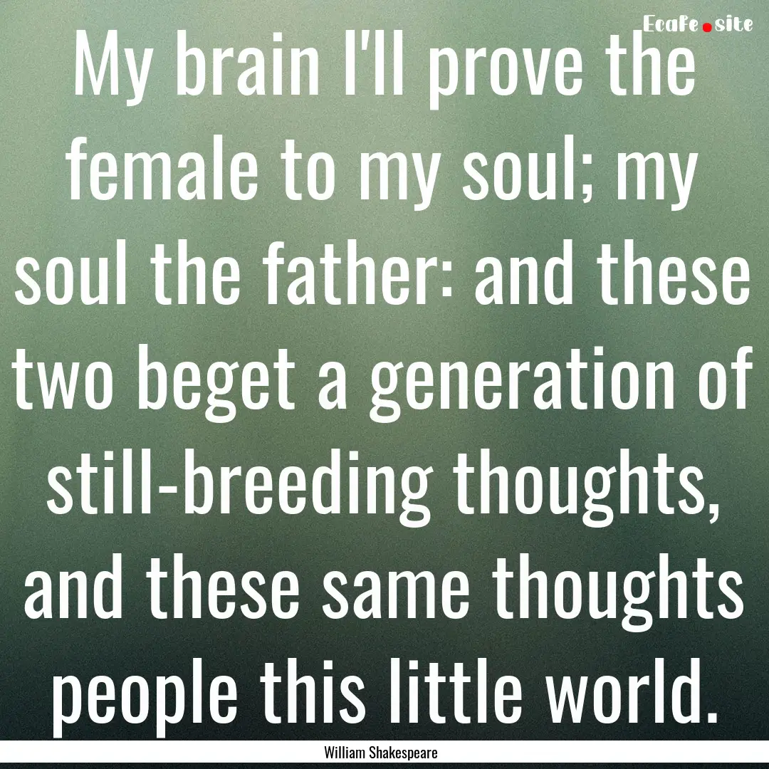 My brain I'll prove the female to my soul;.... : Quote by William Shakespeare