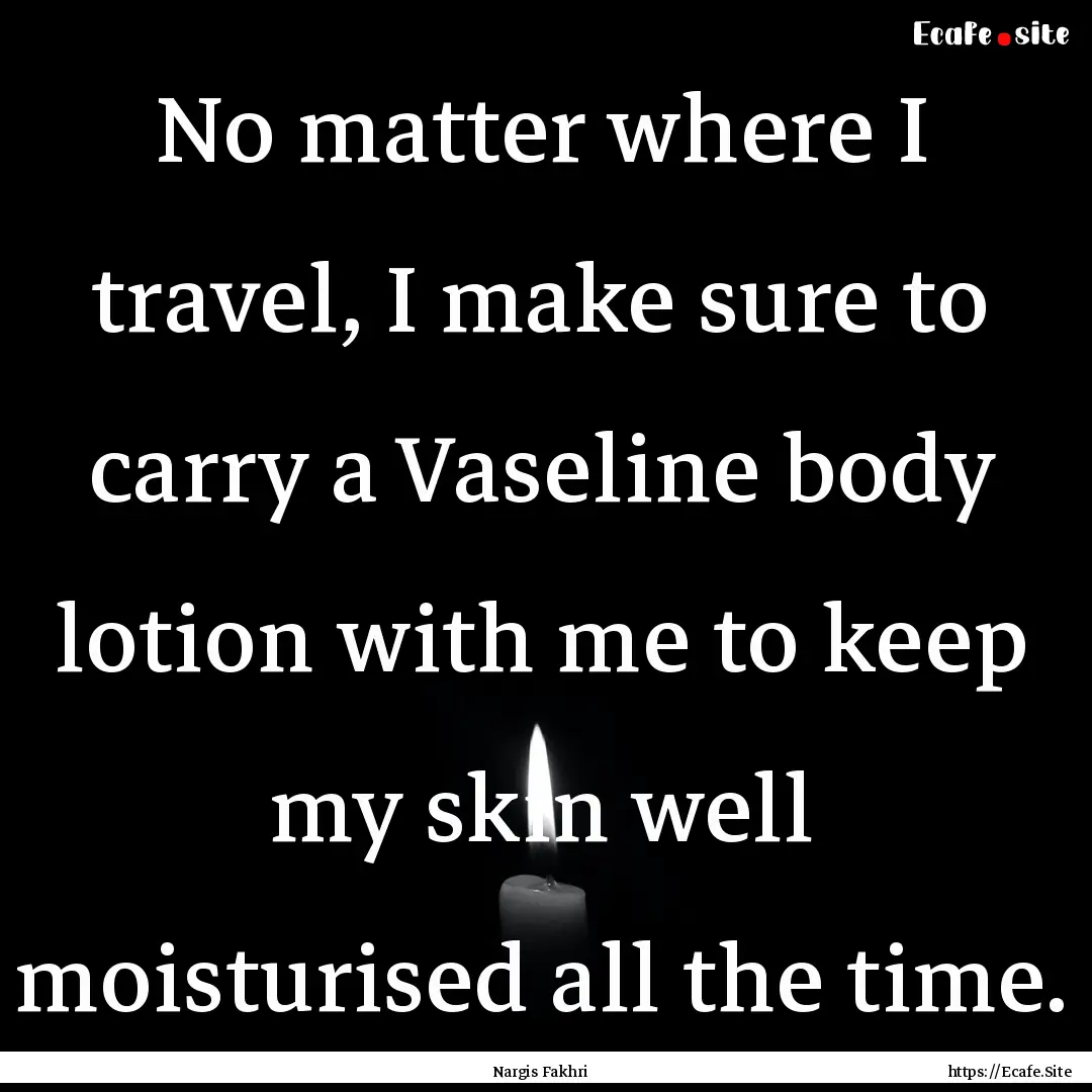 No matter where I travel, I make sure to.... : Quote by Nargis Fakhri